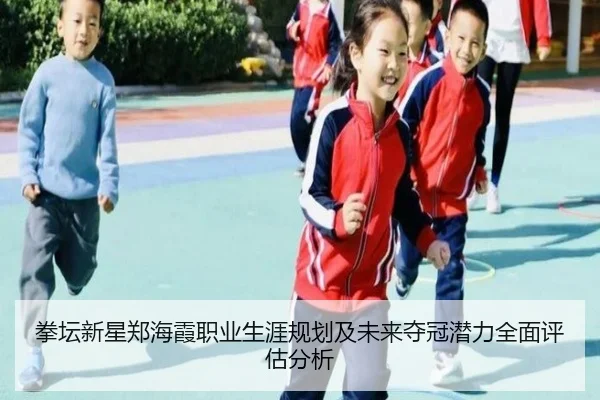 拳坛新星郑海霞职业生涯规划及未来夺冠潜力全面评估分析（LEYU SPORTS）